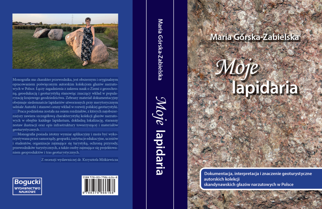 okładka książki „Moje lapidaria. Dokumentacja, interpretacja i znaczenie geoturystyczne autorskich kolekcji skandynawskich głazów narzutowych w Polsce” . prof. UJK dr hab. Marii Górskiej-Zabielskiej na pierwszej stronie zdjęcie struktury głazu a na drugiej tekst Monografia ma charakter przewodnika, jest obszernym i oryginalnym opracowaniem poświęconym autorskim kolekcjom głazów narzutowych w Polsce. Łączy zagadnienia z zakresu nauk o Ziemi z geoochroną, geoedukacją i geoturystyką stanowiąc znaczący wkład w popularyzację krajowego geodziedzictwa. Zebrany materiał dokumentacyjny obejmuje siedemnaście lapidariów utworzonych przy merytorycznym udziale Autorki i stanowi cenny wkład w rozwój polskiej geoturystyki. Praca podzielona została na osiem rozdziałów, z których najobszerniejszy zawiera szczegółową charakterystykę kolekcji głazów narzutowych w obrębie każdego lapidarium, dokładną lokalizację, staranny zestaw ilustracji oraz opis infrastruktury towarzyszącej i materiałów geoturystycznych. Monografia posiada istotny wymiar aplikacyjny i może być wykorzystywana przez samorządy, geoparki, instytucje edukacyjne, uczniów i studentów, organizacje zajmujące się turystyką, ochroną przyrody, przewodników turystycznych, a także osoby zajmujące się projektowaniem geoproduktów i tras geoturystycznych. Z recenzji wydawniczej dr. Krzysztofa Miśkiewicza